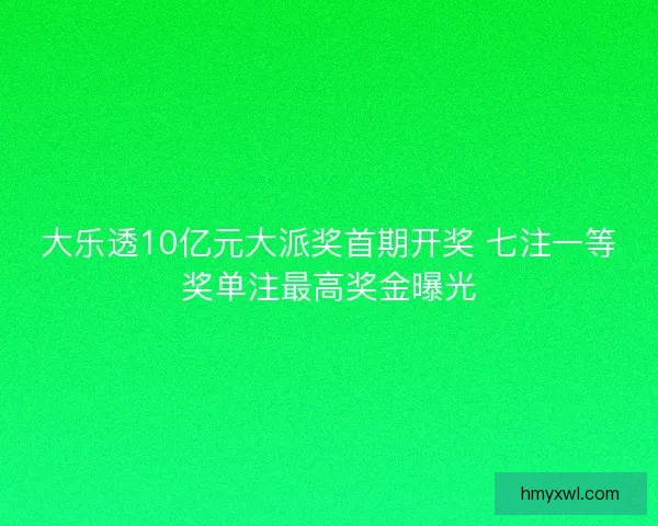 大乐透10亿元大派奖首期开奖 七注一等奖单注最高奖金曝光